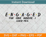 Engaged The One Where I Said Yes Engagement Svg Design Cricut Printable Cut Files