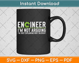 Engineer I'm Not Arguing Funny Engineering Svg Design Cricut Printable Cutting Files