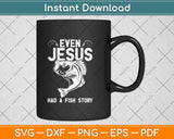 Even Jesus Had A Fish Story Funny Fishing Fisherman Svg Png Dxf Digital Cutting File