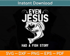 Even Jesus Had A Fish Story Funny Fishing Fisherman Svg Png Dxf Digital Cutting File