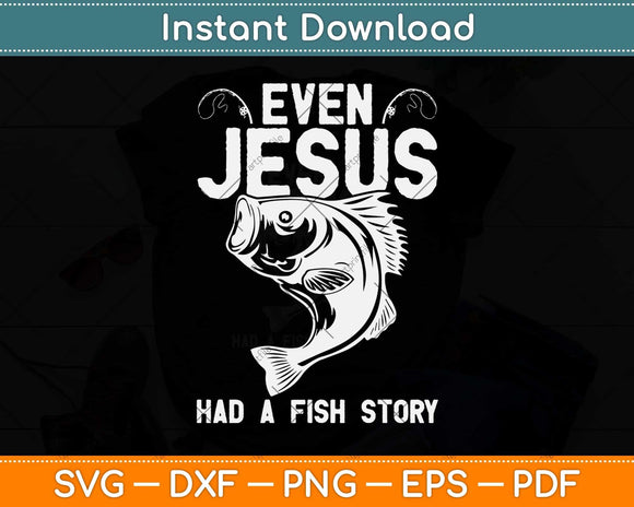 Even Jesus Had A Fish Story Funny Fishing Fisherman Svg Png Dxf Digital Cutting File