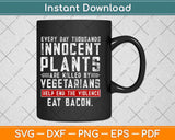 Every Day Thousands Innocent Plants Are Killed Svg Design Cricut Cutting File