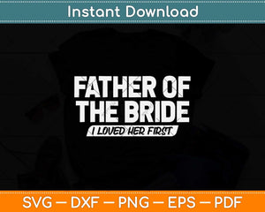 Father Of The Bride I Loved Her First Wedding Dad Svg Png Dxf Digital Cutting File