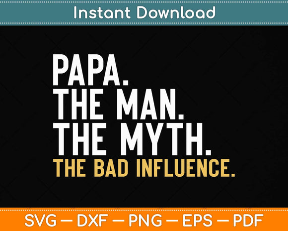 Father's Day Gift Papa The Man The Myth The Bad Influence Svg Png Dxf Cutting File