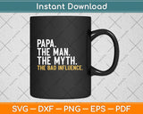 Father's Day Gift Papa The Man The Myth The Bad Influence Svg Png Dxf Cutting File