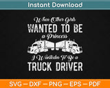 Female Truck Driver Funny Gift When Other Girls Wanted Svg Design Cutting Files