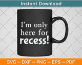 First Day Of Kindergarten 1st Day I'm Only Here For Recess! Svg Png Dxf Cutting File