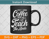 First I Drink Coffee Then I Teach Kids Svg Design Cricut Printable Cutting Files