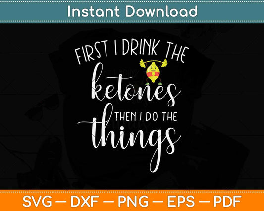 First I Drink Ketones Then I Do The Things Svg Design Cricut Printable Cutting Files