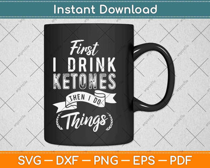 First I Drink Ketones Then I Do Things Svg Design Cricut Printable Cutting Files