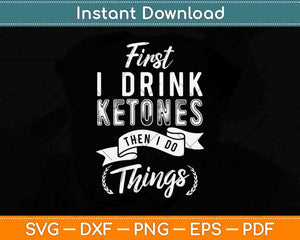 First I Drink Ketones Then I Do Things Svg Design Cricut Printable Cutting Files