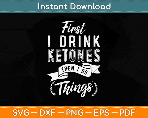 First I Drink Ketones Then I Do Things Svg Design Cricut Printable Cutting Files
