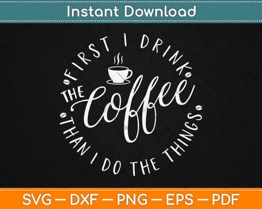 First I Drink The Coffee Than I Do The Thing Svg Design Cricut Printable Cutting Files