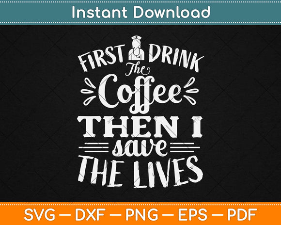 First I Drink The Coffee Then I Save The Lives Svg Design Cricut Printable Cutting Files