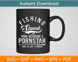 Fishing Saved Me From Becoming A Pornstar Now I'm Just A Hooker Svg Cutting Files