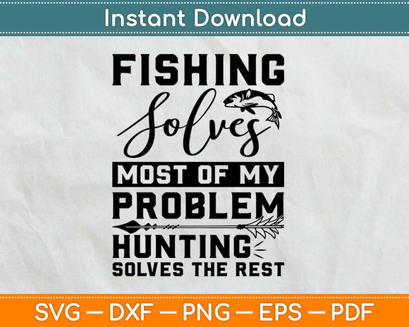 Fishing Solves Most Of My Problems Hunting Solves The Rest Svg Cutting File