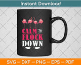 Flamingo Calm The Flock Down Funny Pink Bird Lovers Summer Svg Png Dxf Cutting File