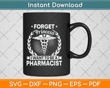 Forget Princess I Want To Be A Pharmacist Svg Png Dxf Digital Cutting File