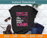 Forget The Glass Slippers This Princess Wears Scrubs Funny Nurse Svg Cutting File