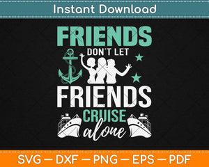 Friends Don't Let Friends Cruise Alone Svg Design Cricut Printable Cutting Files