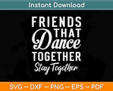 Friends That Dance Together Stay Together Dancer Gift Svg Design