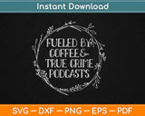 Fueled By Coffee And True Crime Podcasts True Crime Svg Design Cricut Cutting File