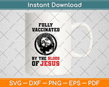 Fully Vaccinated By The Blood Of Jesus Funny Christian Svg Png Dxf Digital Cutting File