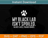 Funny Black Labrador Gift My Lab Isn't Spoiled Svg Png Dxf Digital Cutting File