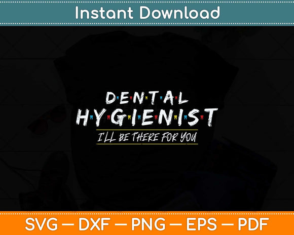 Funny Dental Hygienist Gift I'LL Be There For You Dentist Svg Png Dxf Cutting File