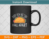 Funny Every Now And Then I Fall Apart Taco Svg Png Dxf Digital Cutting File