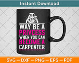 Funny Female Carpenter Why Be A Princess Carpentry Svg Design Cricut Cutting Files