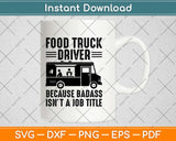 Funny Food Truck Driver Badass Is Not A Job Title Svg Design Cutting Files