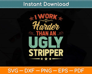 Funny I Work Harder Than An Ugly Stripper Humorous Svg Png Dxf Digital Cutting File