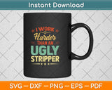 Funny I Work Harder Than An Ugly Stripper Humorous Svg Png Dxf Digital Cutting File