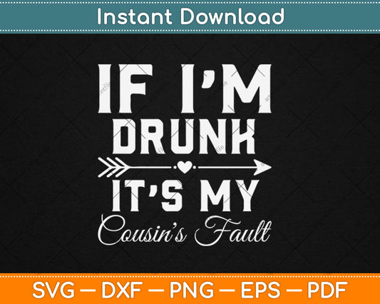 Funny If I'm Drunk It's My Cousin's Fault Svg Design Cricut Printable Cutting Files