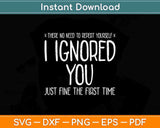 Funny Ignored You Fine First Time Sarcastic Teen Preteen Svg Png Dxf File