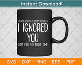 Funny Ignored You Fine First Time Sarcastic Teen Preteen Svg Png Dxf File