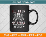 Funny I'll Be In My Office Truck Driver Trucker Diesel Semi Svg Digital Cutting File