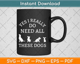 Funny Need All These Dogs Gift for Dog Lover Dog Rescue Svg Png Dxf Eps Design