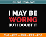 Funny Sarcastic I May Be Wrong But I Doubt It Svg Png Dxf Digital Cutting File