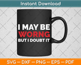 Funny Sarcastic I May Be Wrong But I Doubt It Svg Png Dxf Digital Cutting File