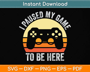 Funny Video Gamer Humor Joke I Paused My Game to Be Here Svg Png Dxf Cutting File