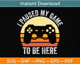 Funny Video Gamer Humor Joke I Paused My Game to Be Here Svg Png Dxf Cutting File