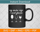 Funny Wine Lover Tee My Doctor Says I Need Glasses Svg Design Cricut Cutting Files