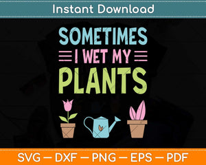 Gardening Flower Garden Gardener Sometimes I Wet My Plants Svg Png Dxf Cutting File