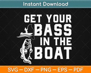 Get Your Bass In The Boat Fishing Svg Design Cricut Printable Cutting Files