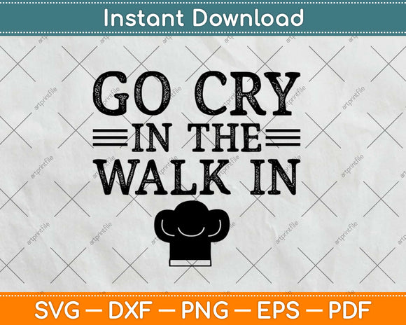 Go Cry In The Walk In Funny Chef Svg Design Cricut Printable Cutting Files