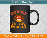 Gobble Til You Wobble Thanksgiving Day Svg Design Cricut Printable Cutting Files