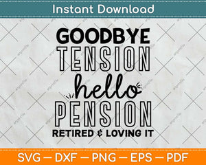 Goodbye Tension Hello Pension Retired and Loving It Svg Png Dxf Digital Cutting File