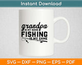 Grandpa Is My Name And Fishing Is My Game Svg Design Cricut Cutting Files